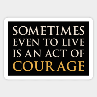 Sometimes Even To Live Is An Act Of Courage Magnet